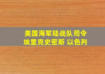 美国海军陆战队司令埃里克史密斯 以色列